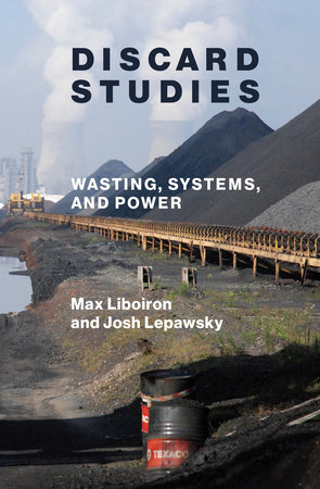 Max Liboiron, Josh Lepawsky: Discard Studies (2022, MIT Press)