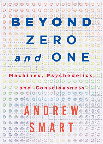 Andrew Smart: Beyond Zero and One: Machines, Psychedelics, and Consciousness (2015)