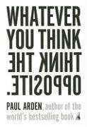 Paul Arden: Whatever You Think, Think the Opposite (2006, Portfolio Trade)