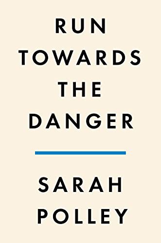 Sarah Polley: Run Towards the Danger (Hardcover, 2022, Penguin Press)