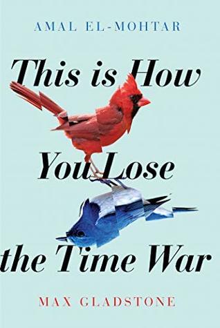 Max Gladstone, Amal El-Mohtar: This Is How You Lose the Time War (Hardcover, 2019, Simon and Schuster)