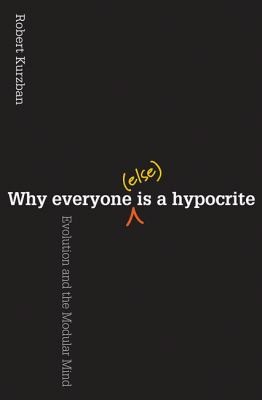 Robert Kurzban: Why Everyone Else Is A Hypocrite Evolution And The Modular Mind (2011, Princeton University Press)