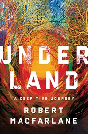 Robert Macfarlane: Underland: A Deep Time Journey (2019, W.W. Norton Company)