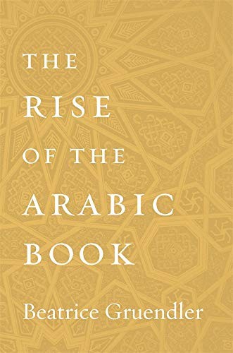 Beatrice Gruendler: The Rise of the Arabic Book (Hardcover, 2020, Harvard University Press)