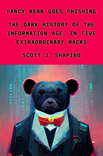Scott J. Shapiro: Fancy Bear Goes Phishing (2023, Farrar, Straus & Giroux)