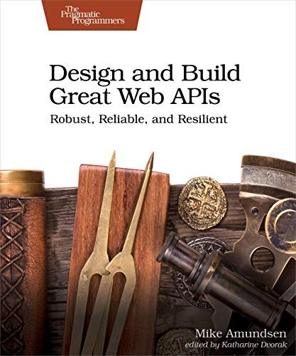 Mike Amundsen: Design and Build Great Web APIs (2020, Pragmatic Programmers, LLC, The, Pragmatic Bookshelf)