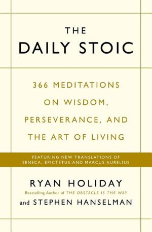 Ryan Holiday, Stephen Hanselman: The daily Stoic : 366 meditations on wisdom, perseverance, and the art of living