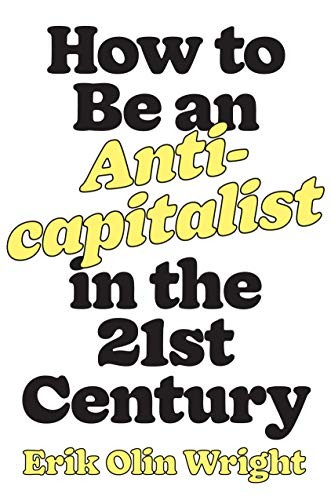 Erik Olin Wright: How to Be an Anticapitalist in the Twenty-First Century (2019)