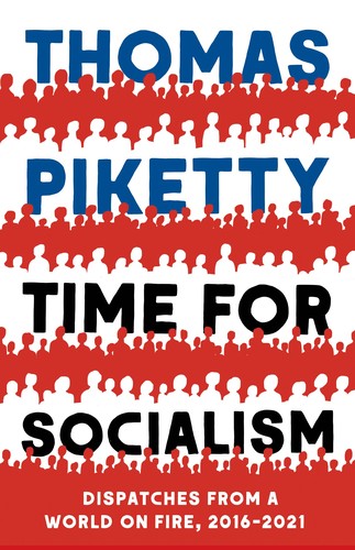 Thomas Piketty: Time for Socialism Dispatches from a World on Fire, 2016-2021 (2021, Yale University Press)